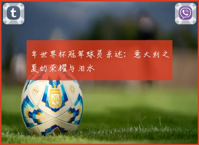 年世界杯冠军球员亲述:意大利之夏的荣耀与泪水