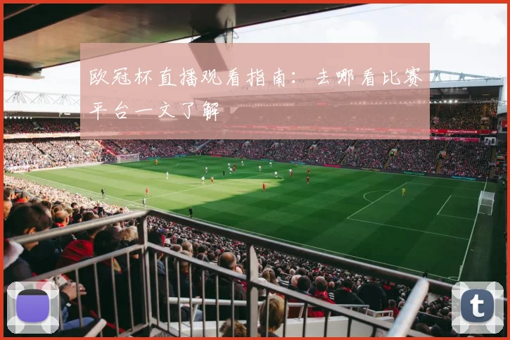 欧冠杯直播观看指南:去哪看比赛平台一文了解