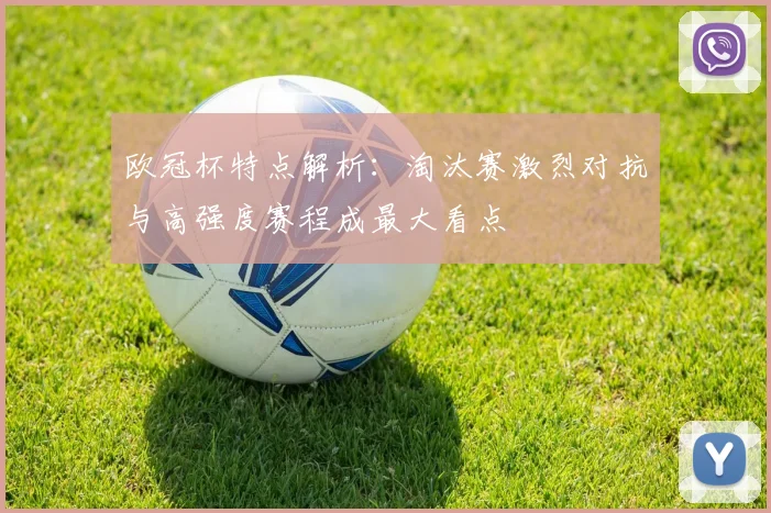 欧冠杯特点解析:淘汰赛激烈对抗与高强度赛程成最大看点