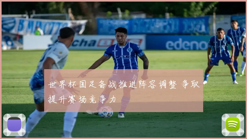 世界杯国足备战推进阵容调整 争取提升赛场竞争力