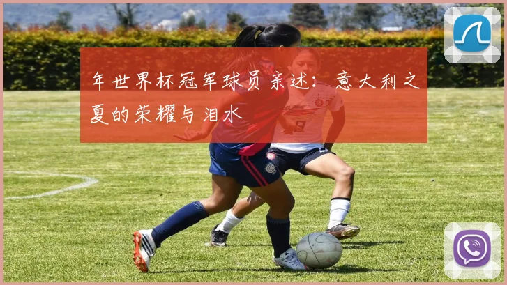 年世界杯冠军球员亲述:意大利之夏的荣耀与泪水