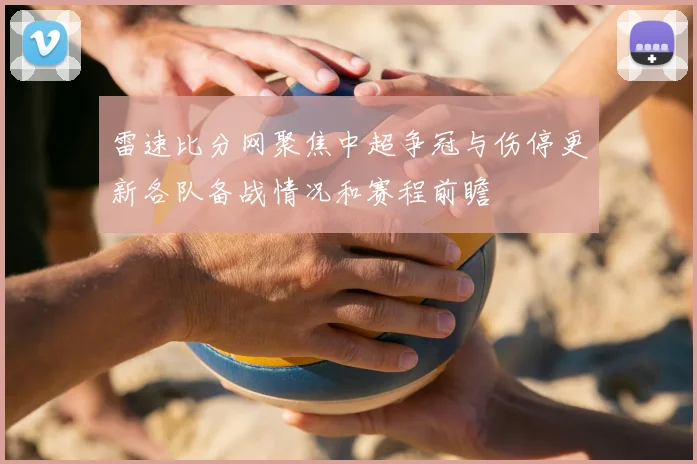 雷速比分网聚焦中超争冠与伤停更新各队备战情况和赛程前瞻