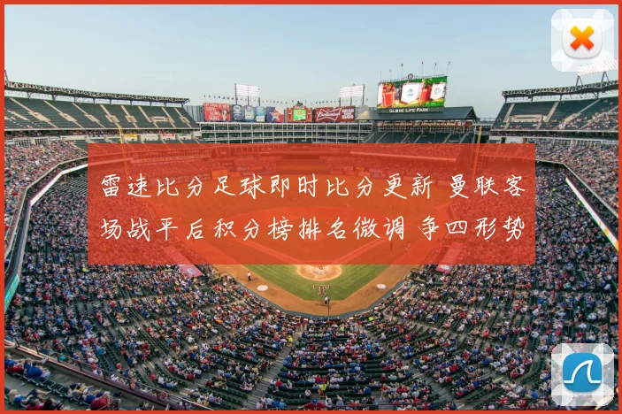 雷速比分足球即时比分更新 曼联客场战平后积分榜排名微调 争四形势趋紧