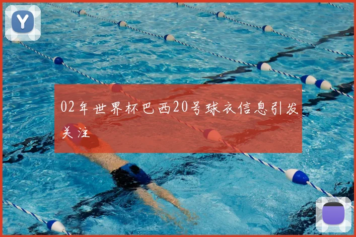 02年世界杯巴西20号球衣信息引发关注