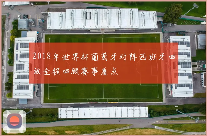 2018年世界杯葡萄牙对阵西班牙回放全程回顾赛事看点