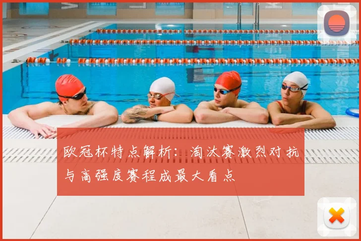 欧冠杯特点解析:淘汰赛激烈对抗与高强度赛程成最大看点