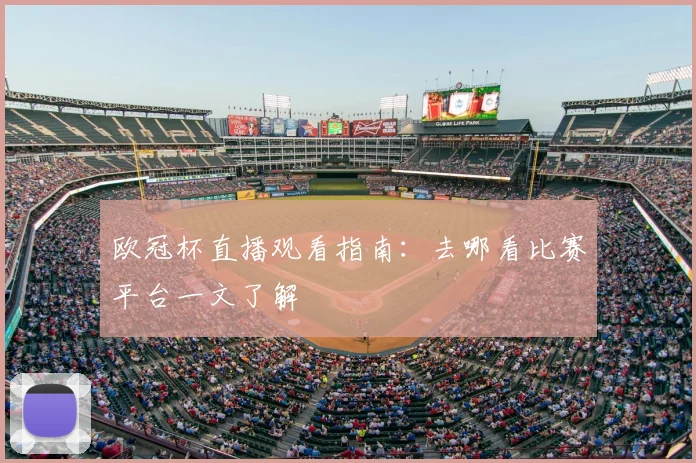 欧冠杯直播观看指南:去哪看比赛平台一文了解