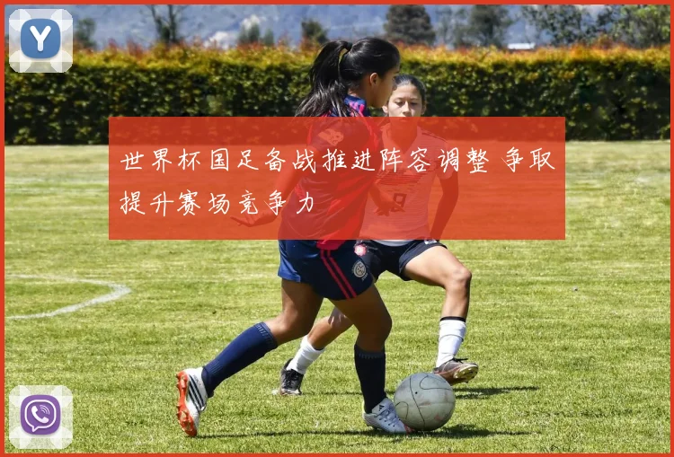 世界杯国足备战推进阵容调整 争取提升赛场竞争力