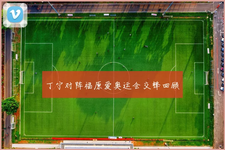 丁宁对阵福原爱奥运会交锋回顾