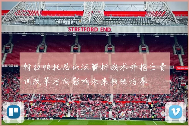 特拉帕托尼论坛解析战术并指出青训改革方向影响未来教练培养
