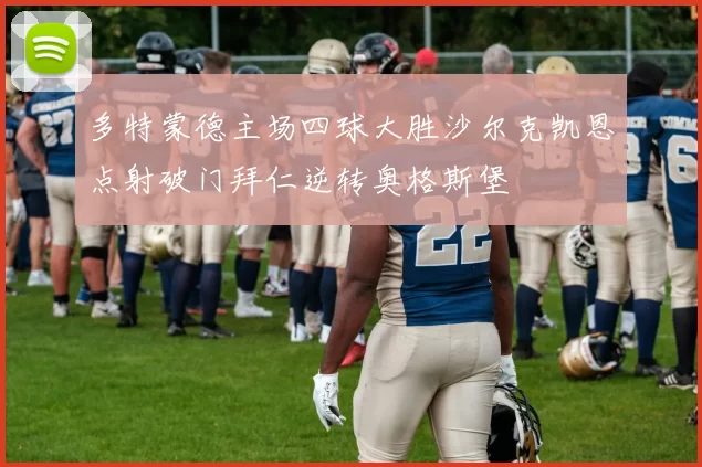 多特蒙德主场四球大胜沙尔克凯恩点射破门拜仁逆转奥格斯堡