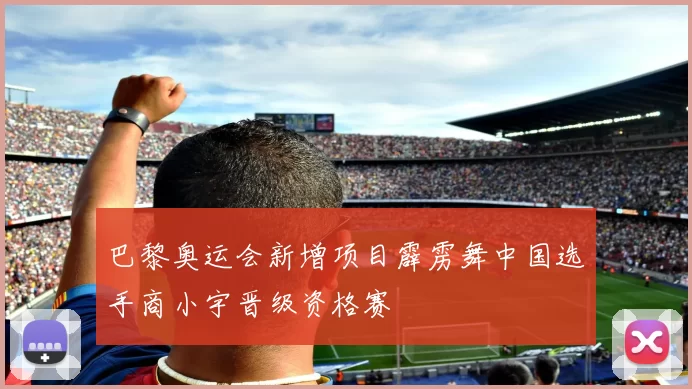 巴黎奥运会新增项目霹雳舞中国选手商小宇晋级资格赛