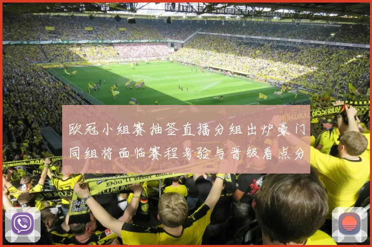 欧冠小组赛抽签直播分组出炉豪门同组将面临赛程考验与晋级看点分析