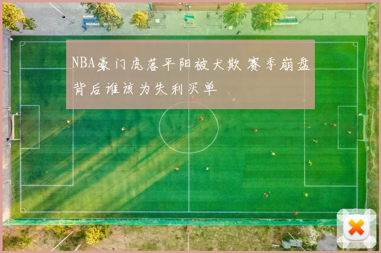 NBA豪门虎落平阳被犬欺 赛季崩盘背后谁该为失利买单