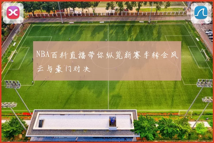 NBA百科直播带你纵览新赛季转会风云与豪门对决
