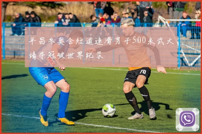 平昌冬奥会短道速滑男子500米武大靖夺冠破世界纪录