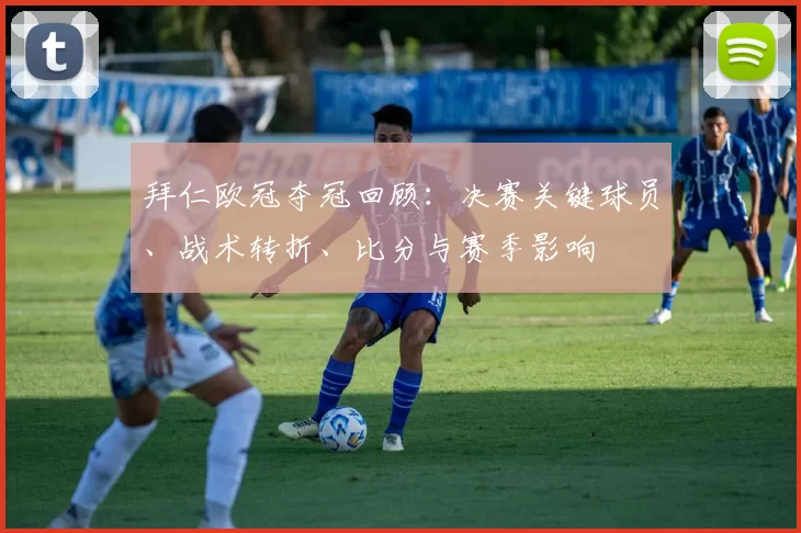 拜仁欧冠夺冠回顾：决赛关键球员、战术转折、比分与赛季影响