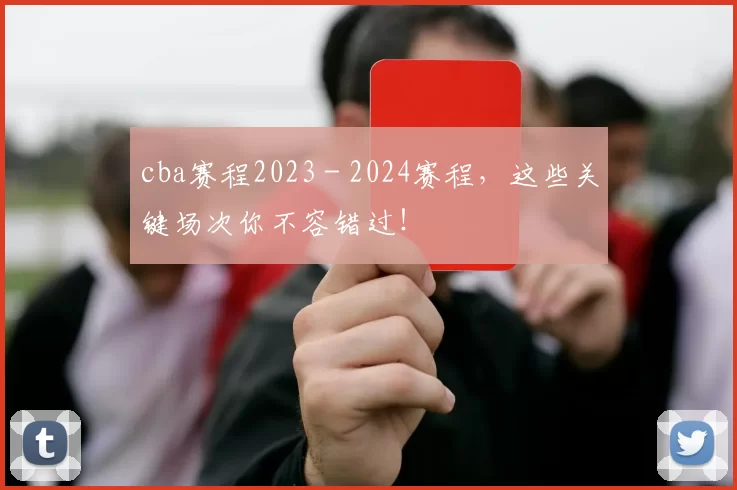 cba赛程2023 - 2024赛程，这些关键场次你不容错过！