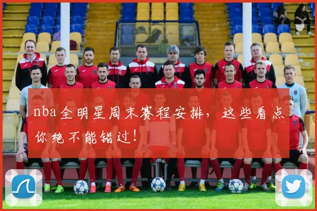 nba全明星周末赛程安排,这些看点你绝不能错过!