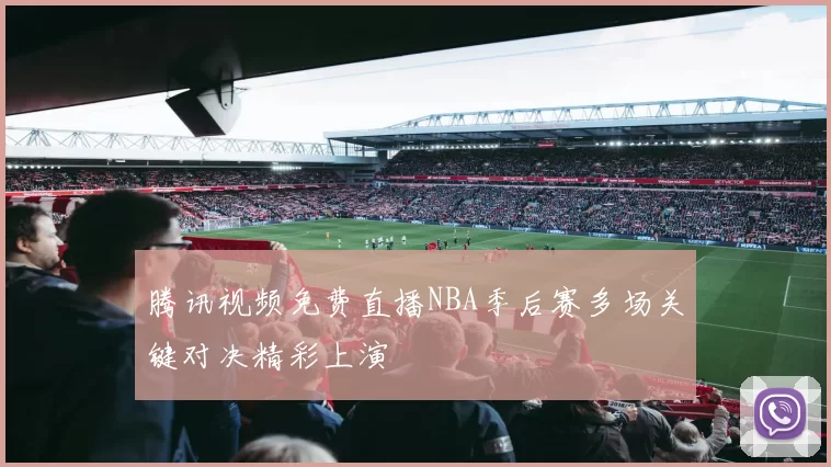 腾讯视频免费直播NBA季后赛多场关键对决精彩上演