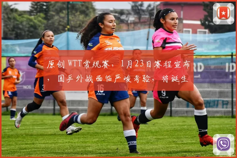 原创 WTT常规赛，1月23日赛程宣布，国乒外战面临严峻考验，将诞生首冠