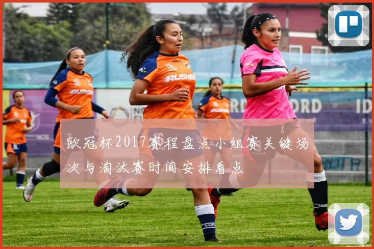 欧冠杯2017赛程盘点小组赛关键场次与淘汰赛时间安排看点