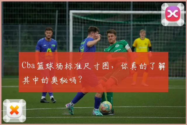 Cba篮球场标准尺寸图，你真的了解其中的奥秘吗？