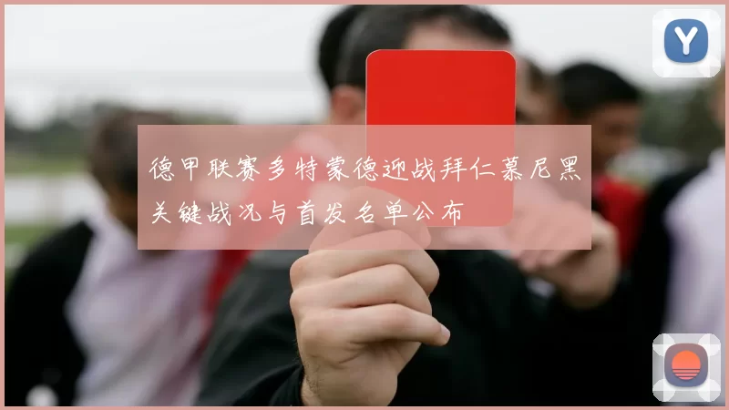 德甲联赛多特蒙德迎战拜仁慕尼黑关键战况与首发名单公布