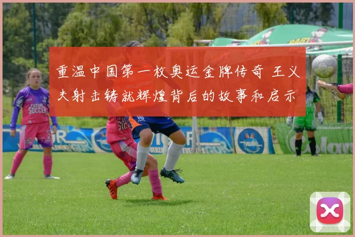 重温中国第一枚奥运金牌传奇 王义夫射击铸就辉煌背后的故事和启示