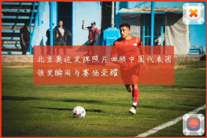 北京奥运奖牌照片回顾中国代表团领奖瞬间与赛场荣耀