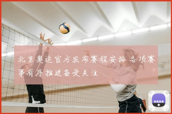 北京奥运官方发布赛程安排 各项赛事有序推进备受关注