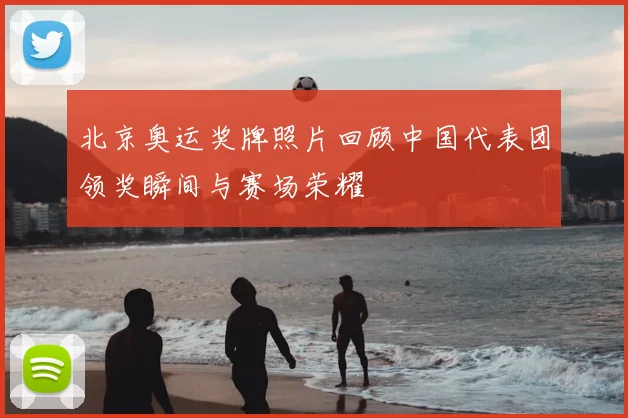 北京奥运奖牌照片回顾中国代表团领奖瞬间与赛场荣耀