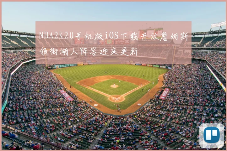 NBA2K20手机版iOS下载开放詹姆斯领衔湖人阵容迎来更新