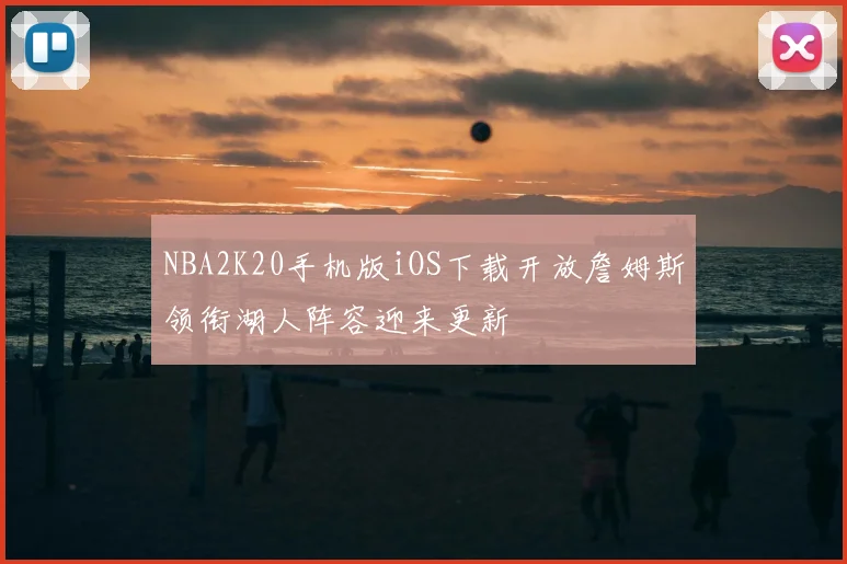 NBA2K20手机版iOS下载开放詹姆斯领衔湖人阵容迎来更新
