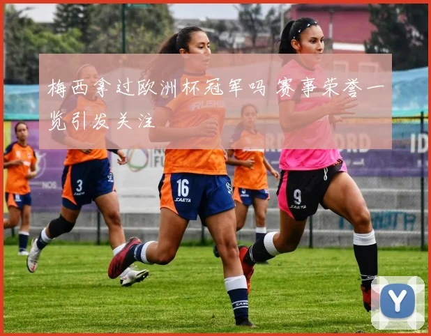 梅西拿过欧洲杯冠军吗 赛事荣誉一览引发关注