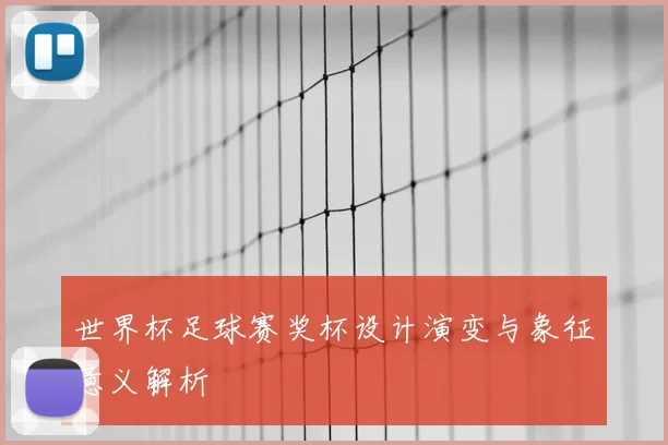 世界杯足球赛奖杯设计演变与象征意义解析