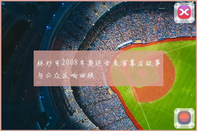 林妙可2008年奥运会表演幕后故事与公众反响回顾