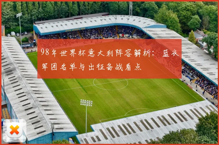98年世界杯意大利阵容解析：蓝衣军团名单与出征备战看点