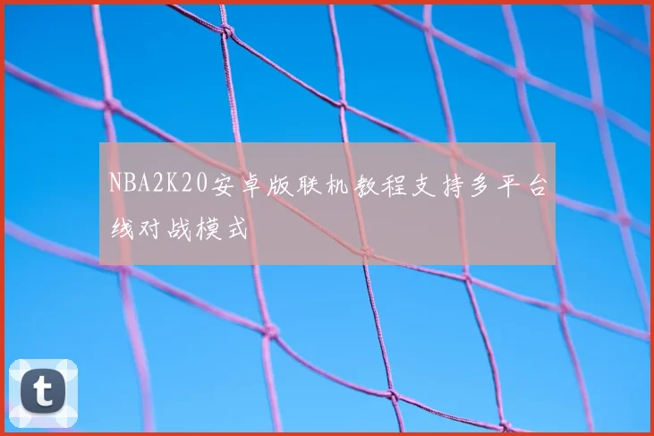 NBA2K20安卓版联机教程支持多平台线对战模式